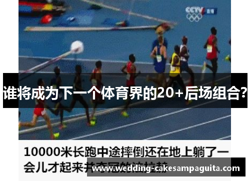 谁将成为下一个体育界的20+后场组合？